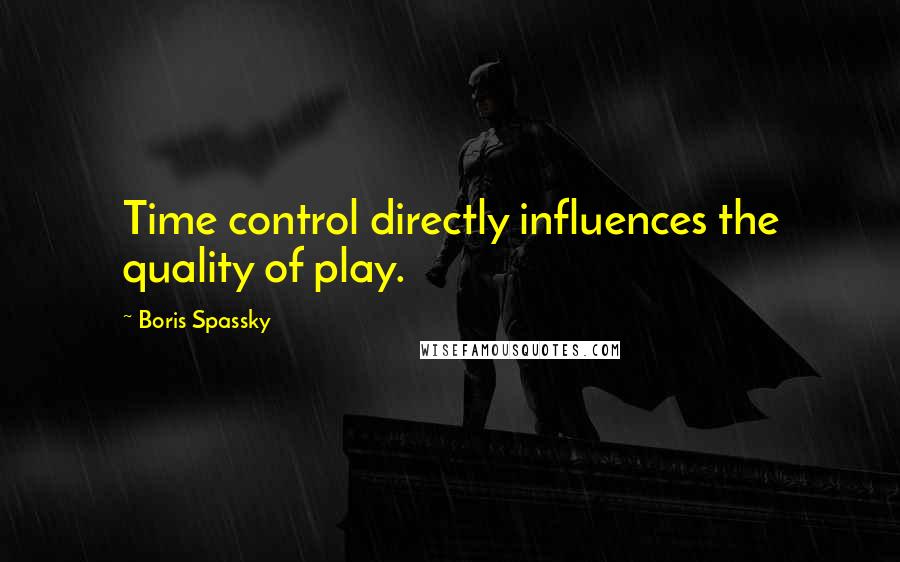 Boris Spassky Quotes: Time control directly influences the quality of play.