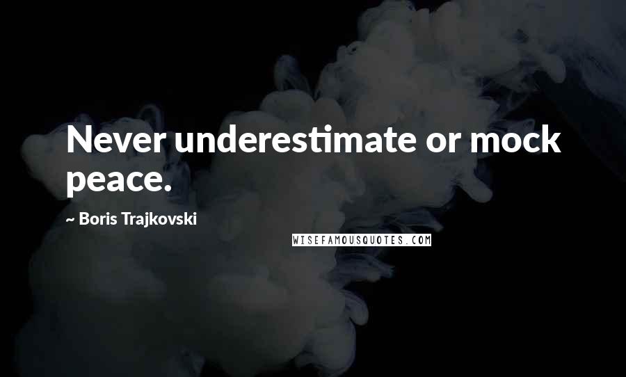 Boris Trajkovski Quotes: Never underestimate or mock peace.