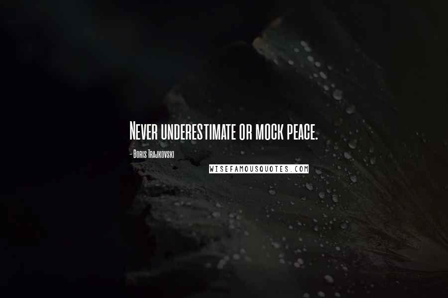 Boris Trajkovski Quotes: Never underestimate or mock peace.
