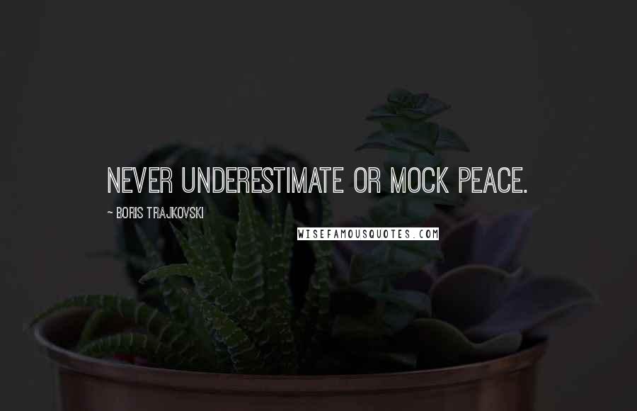 Boris Trajkovski Quotes: Never underestimate or mock peace.