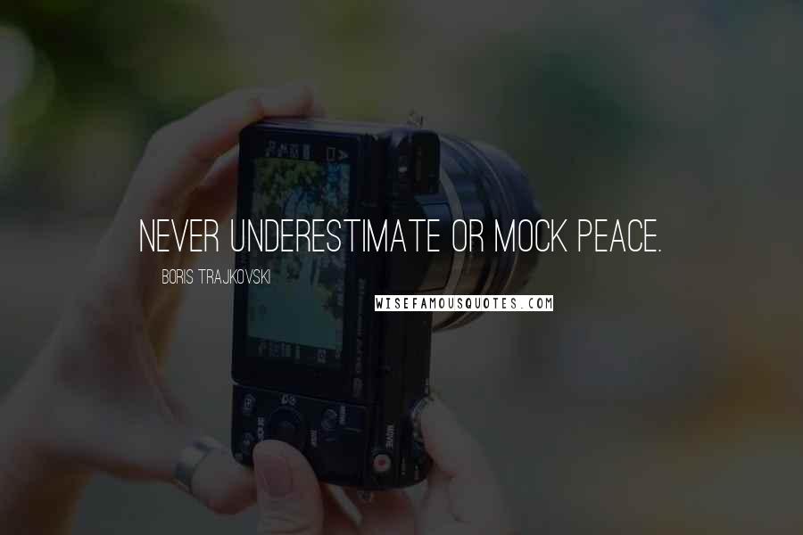 Boris Trajkovski Quotes: Never underestimate or mock peace.