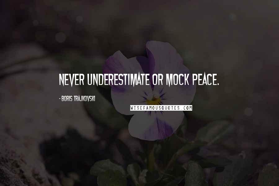 Boris Trajkovski Quotes: Never underestimate or mock peace.