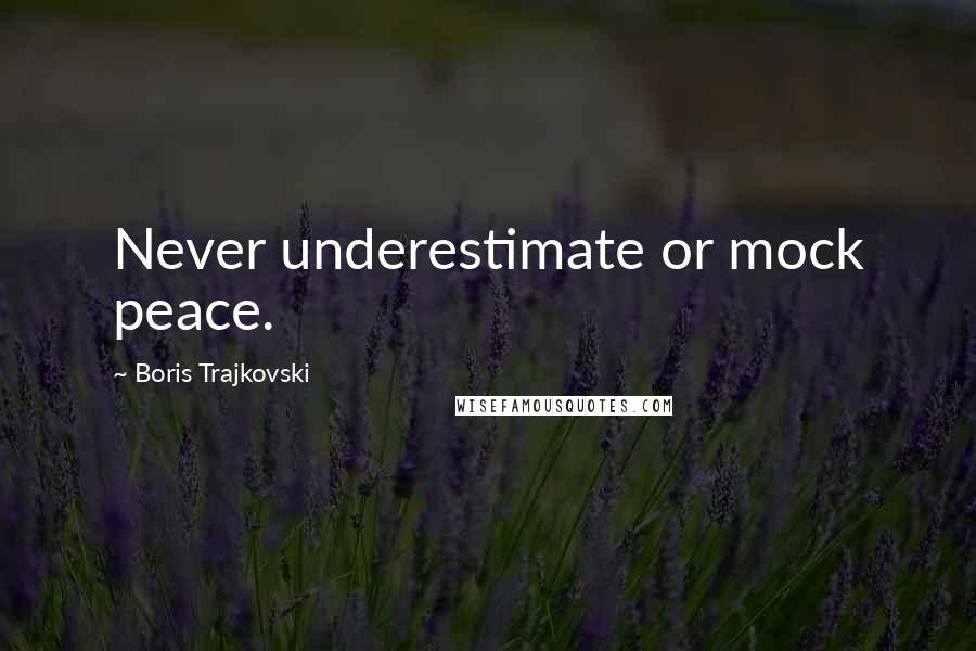 Boris Trajkovski Quotes: Never underestimate or mock peace.