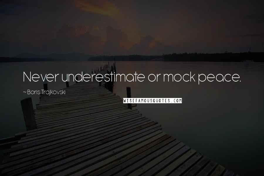 Boris Trajkovski Quotes: Never underestimate or mock peace.