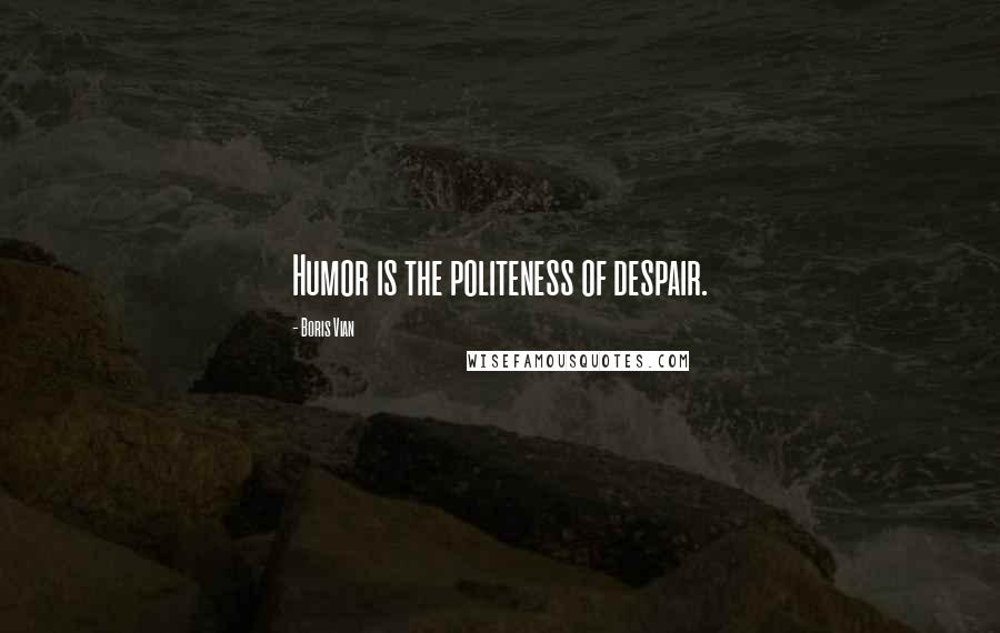 Boris Vian Quotes: Humor is the politeness of despair.