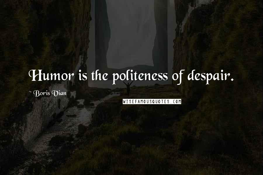 Boris Vian Quotes: Humor is the politeness of despair.