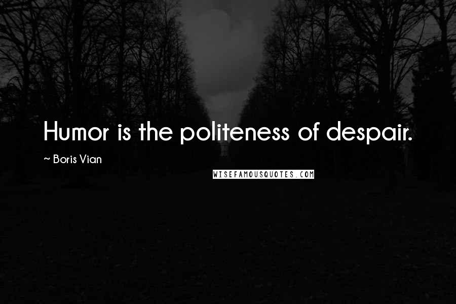 Boris Vian Quotes: Humor is the politeness of despair.