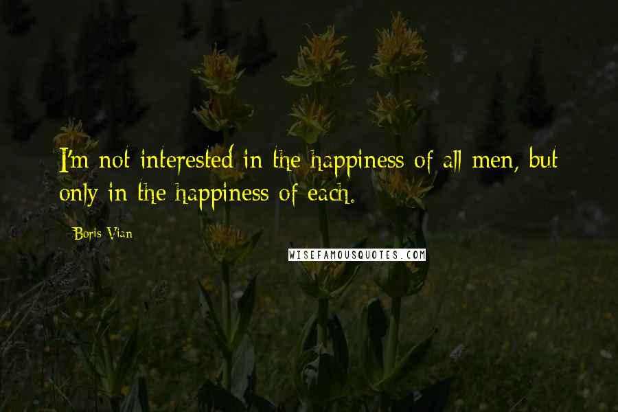 Boris Vian Quotes: I'm not interested in the happiness of all men, but only in the happiness of each.