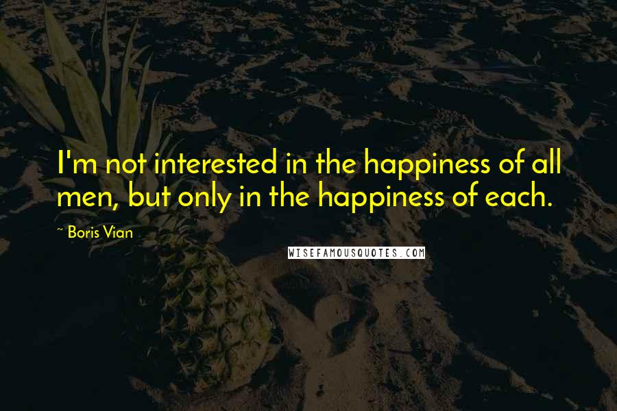 Boris Vian Quotes: I'm not interested in the happiness of all men, but only in the happiness of each.