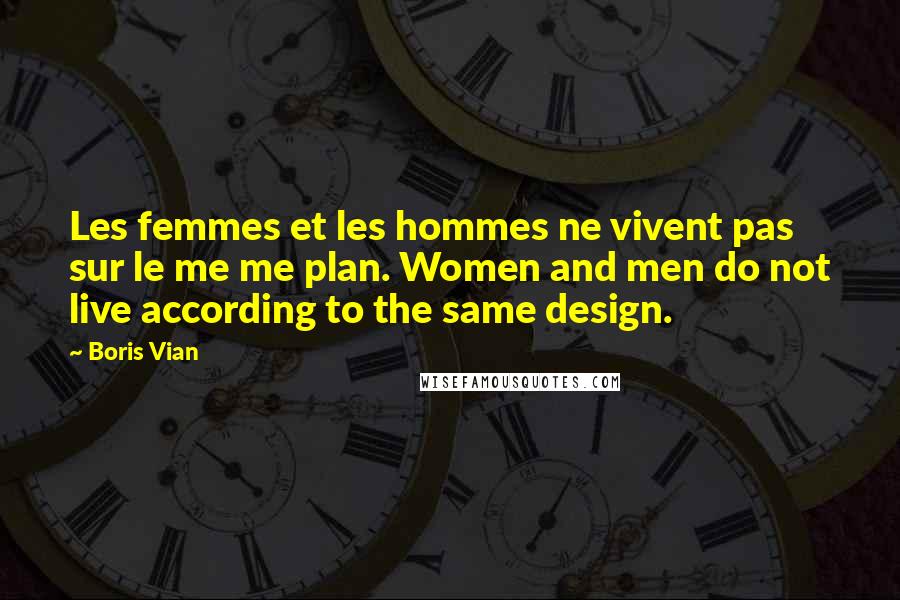 Boris Vian Quotes: Les femmes et les hommes ne vivent pas sur le me me plan. Women and men do not live according to the same design.