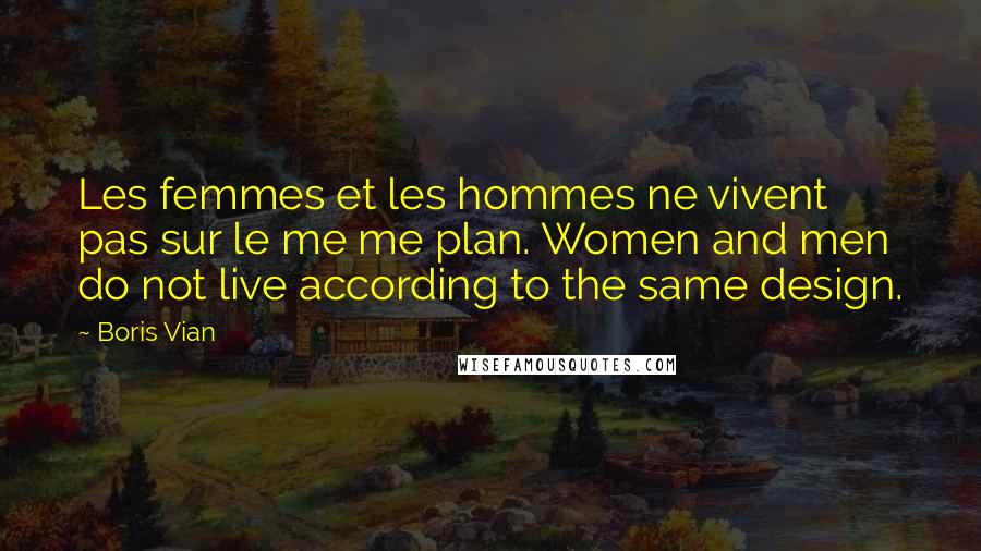 Boris Vian Quotes: Les femmes et les hommes ne vivent pas sur le me me plan. Women and men do not live according to the same design.