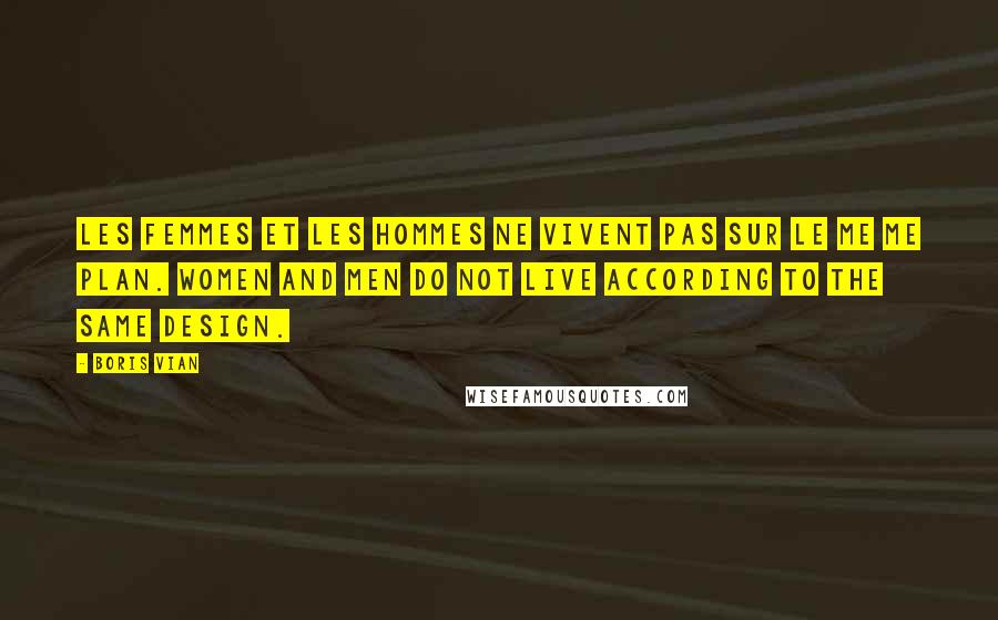 Boris Vian Quotes: Les femmes et les hommes ne vivent pas sur le me me plan. Women and men do not live according to the same design.