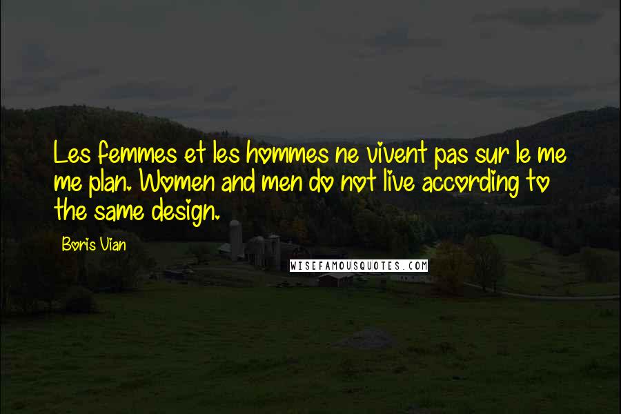 Boris Vian Quotes: Les femmes et les hommes ne vivent pas sur le me me plan. Women and men do not live according to the same design.