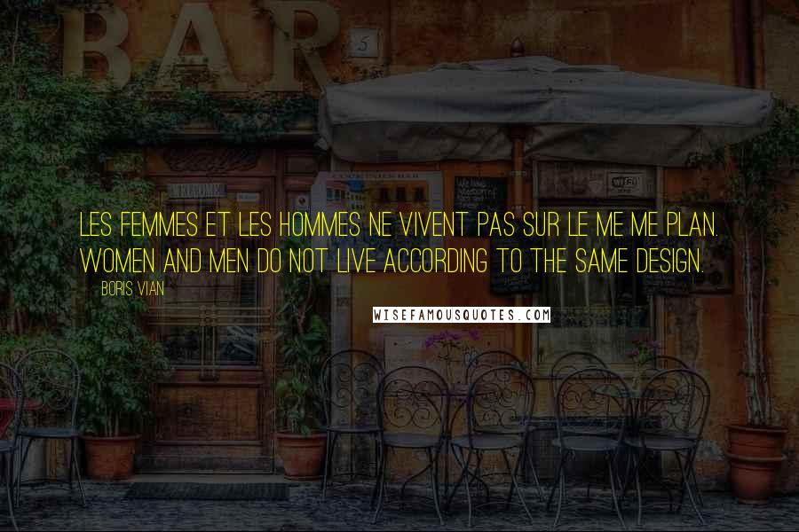 Boris Vian Quotes: Les femmes et les hommes ne vivent pas sur le me me plan. Women and men do not live according to the same design.