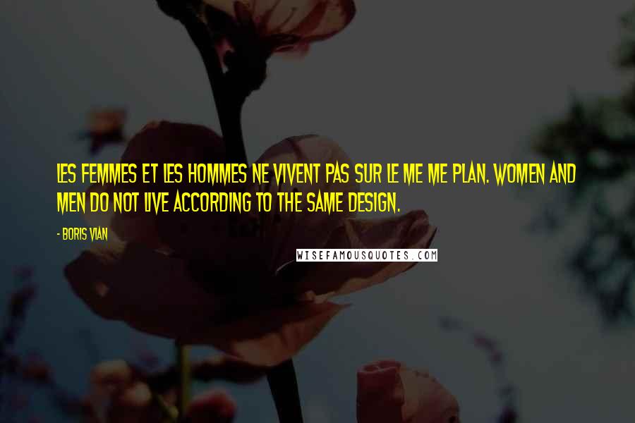 Boris Vian Quotes: Les femmes et les hommes ne vivent pas sur le me me plan. Women and men do not live according to the same design.