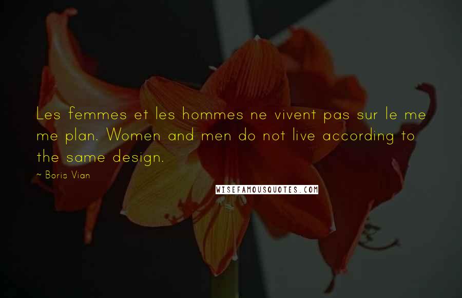 Boris Vian Quotes: Les femmes et les hommes ne vivent pas sur le me me plan. Women and men do not live according to the same design.