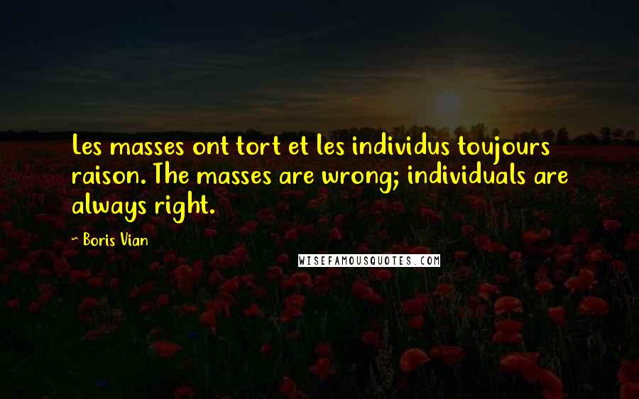 Boris Vian Quotes: Les masses ont tort et les individus toujours raison. The masses are wrong; individuals are always right.