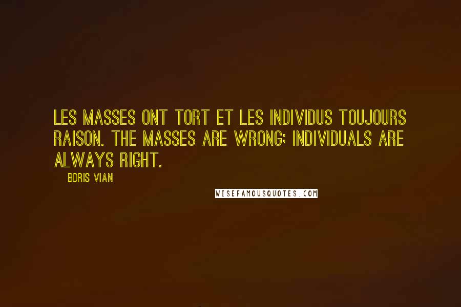 Boris Vian Quotes: Les masses ont tort et les individus toujours raison. The masses are wrong; individuals are always right.