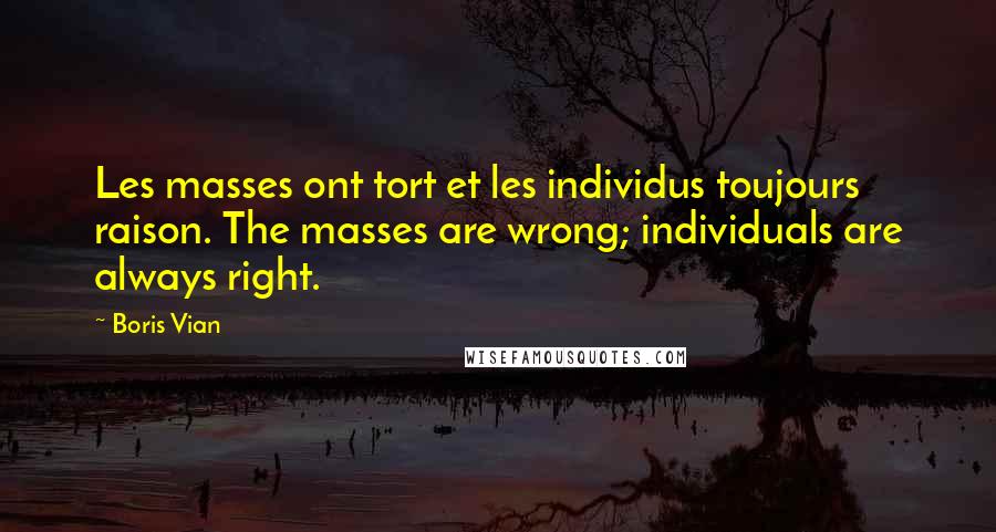 Boris Vian Quotes: Les masses ont tort et les individus toujours raison. The masses are wrong; individuals are always right.