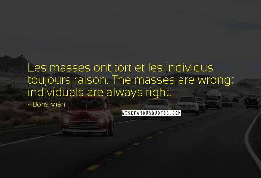 Boris Vian Quotes: Les masses ont tort et les individus toujours raison. The masses are wrong; individuals are always right.