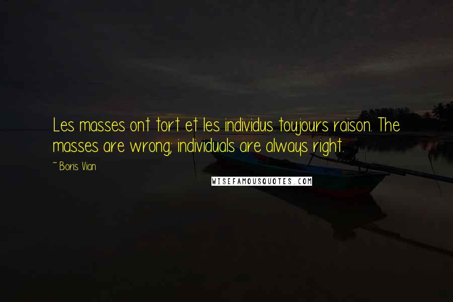 Boris Vian Quotes: Les masses ont tort et les individus toujours raison. The masses are wrong; individuals are always right.