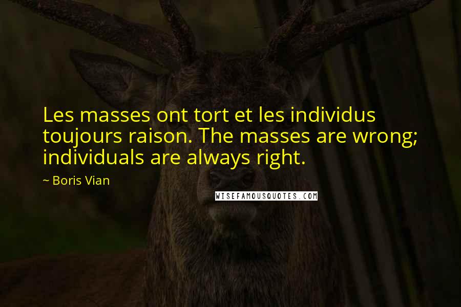 Boris Vian Quotes: Les masses ont tort et les individus toujours raison. The masses are wrong; individuals are always right.