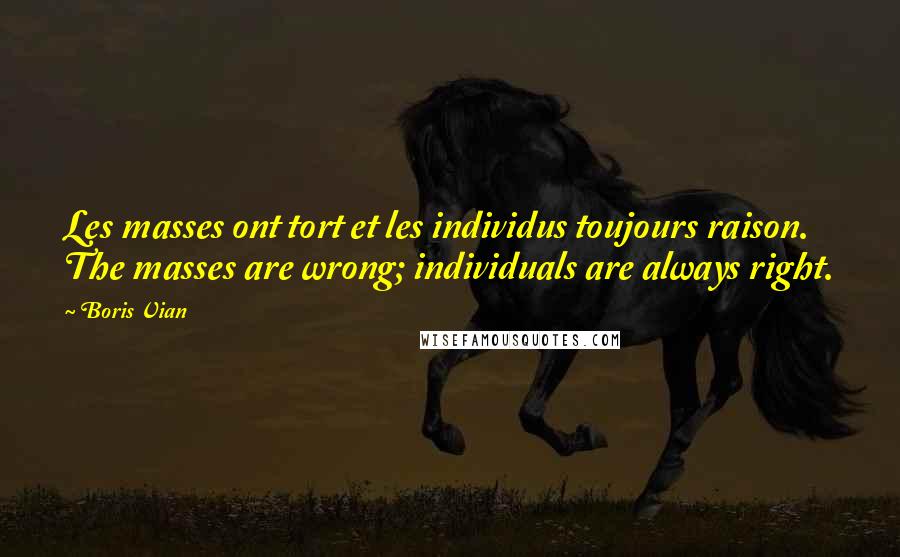 Boris Vian Quotes: Les masses ont tort et les individus toujours raison. The masses are wrong; individuals are always right.