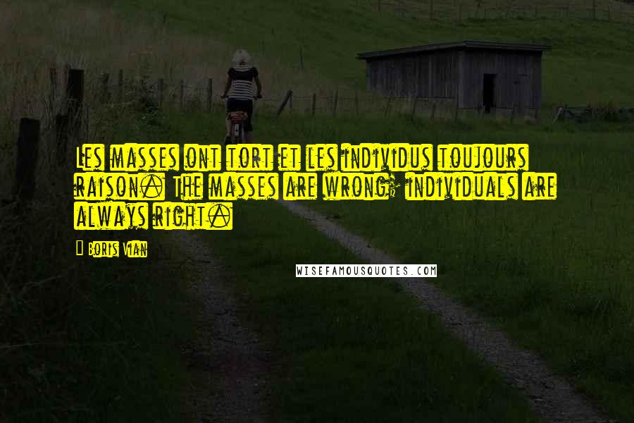 Boris Vian Quotes: Les masses ont tort et les individus toujours raison. The masses are wrong; individuals are always right.