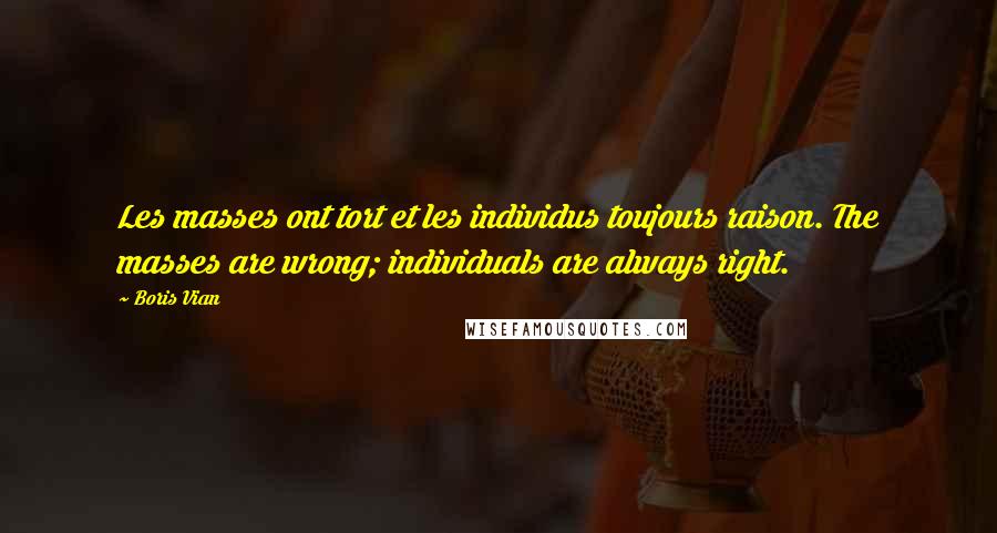 Boris Vian Quotes: Les masses ont tort et les individus toujours raison. The masses are wrong; individuals are always right.