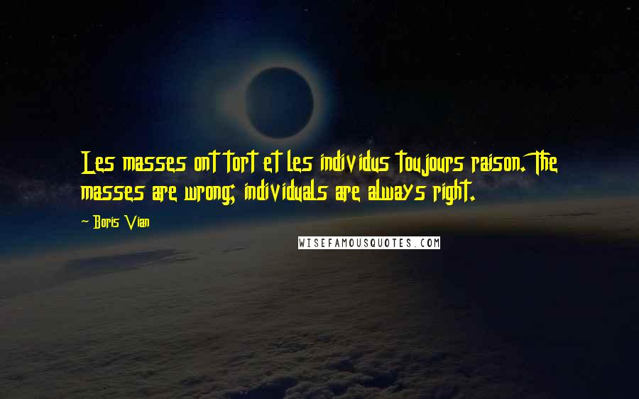 Boris Vian Quotes: Les masses ont tort et les individus toujours raison. The masses are wrong; individuals are always right.