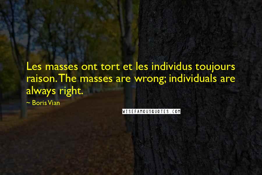 Boris Vian Quotes: Les masses ont tort et les individus toujours raison. The masses are wrong; individuals are always right.