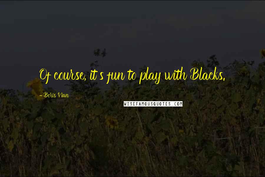 Boris Vian Quotes: Of course, it's fun to play with Blacks.