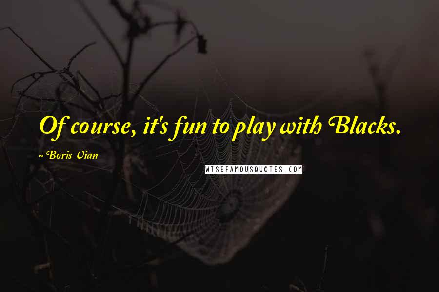 Boris Vian Quotes: Of course, it's fun to play with Blacks.