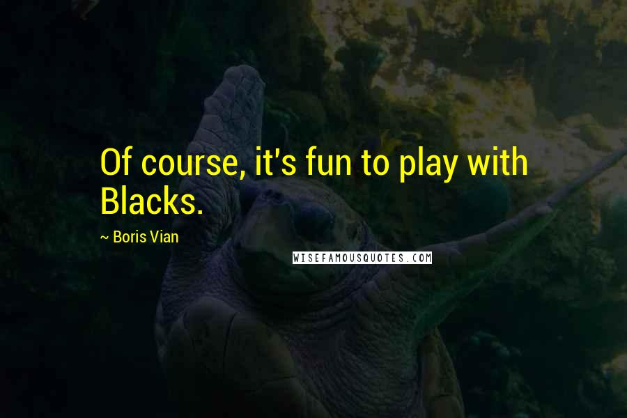 Boris Vian Quotes: Of course, it's fun to play with Blacks.