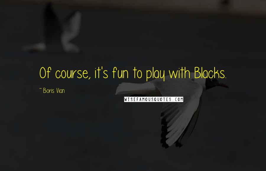 Boris Vian Quotes: Of course, it's fun to play with Blacks.