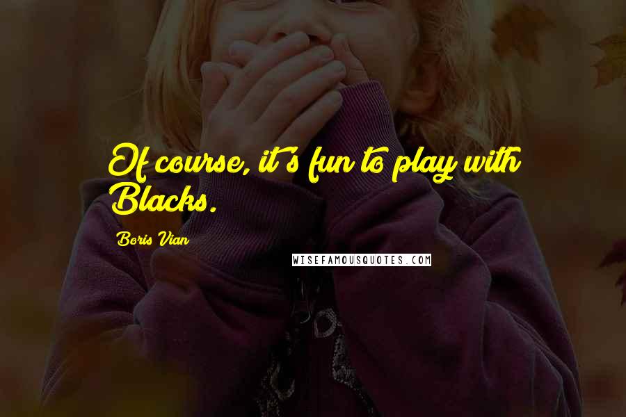 Boris Vian Quotes: Of course, it's fun to play with Blacks.