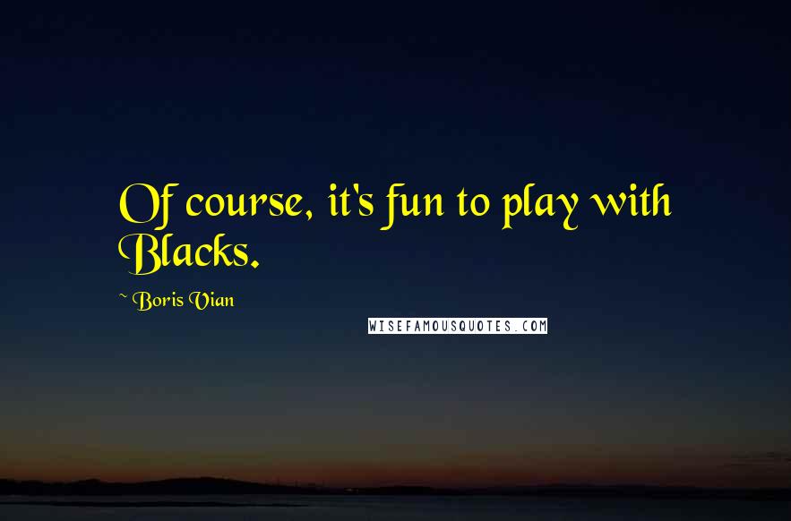 Boris Vian Quotes: Of course, it's fun to play with Blacks.