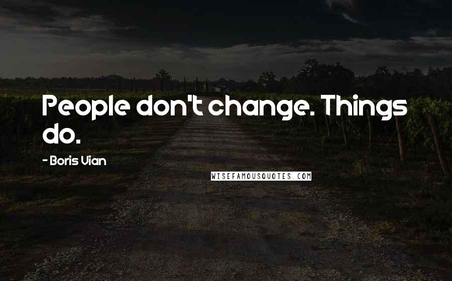 Boris Vian Quotes: People don't change. Things do.