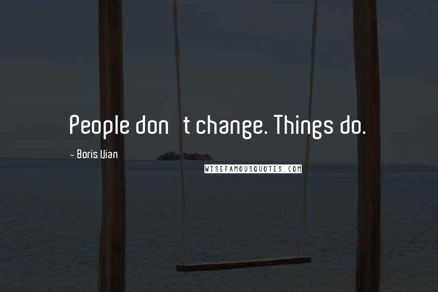 Boris Vian Quotes: People don't change. Things do.