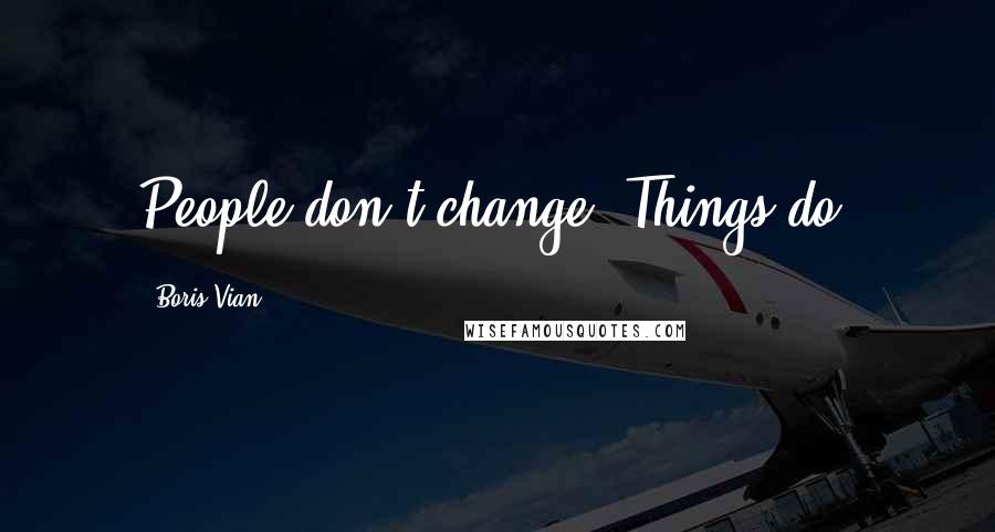 Boris Vian Quotes: People don't change. Things do.