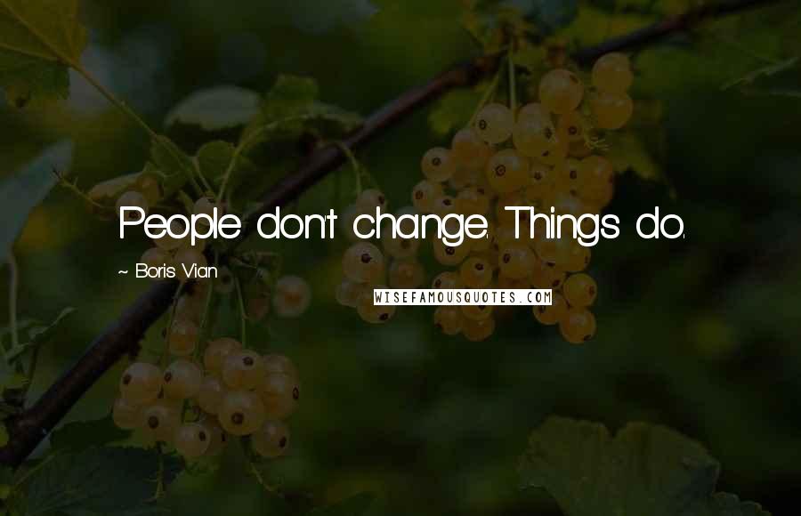 Boris Vian Quotes: People don't change. Things do.