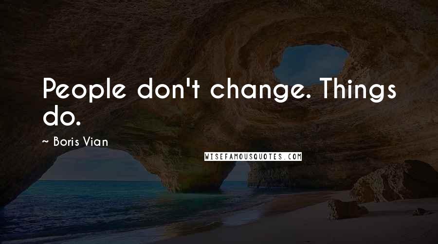 Boris Vian Quotes: People don't change. Things do.