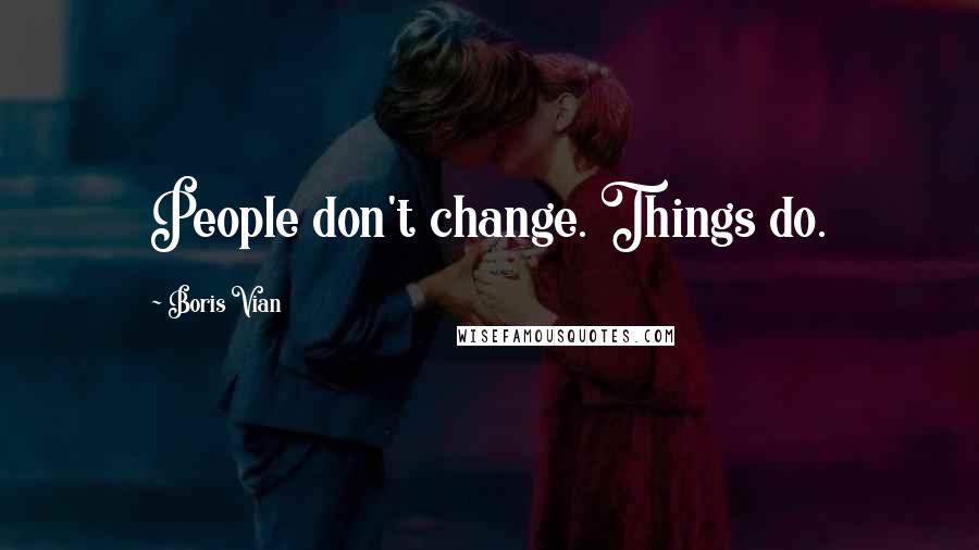 Boris Vian Quotes: People don't change. Things do.