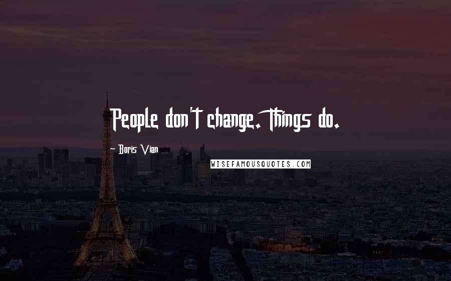 Boris Vian Quotes: People don't change. Things do.