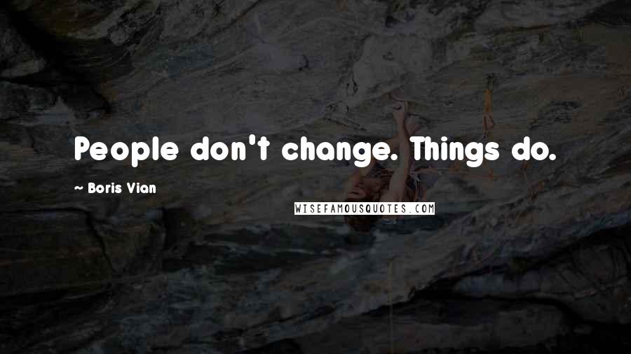 Boris Vian Quotes: People don't change. Things do.