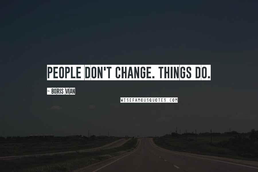 Boris Vian Quotes: People don't change. Things do.