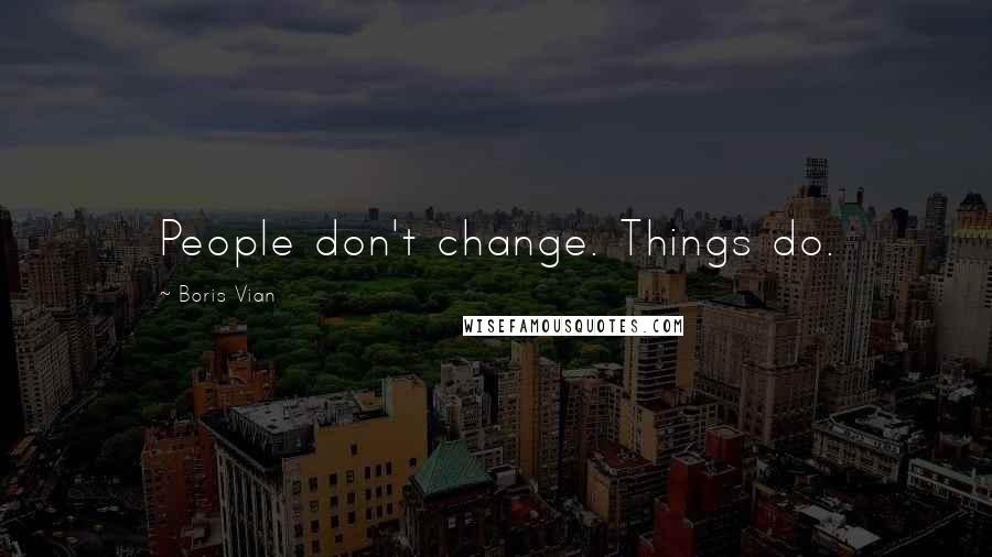 Boris Vian Quotes: People don't change. Things do.