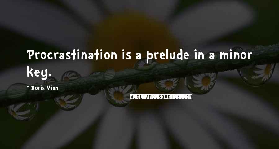 Boris Vian Quotes: Procrastination is a prelude in a minor key.