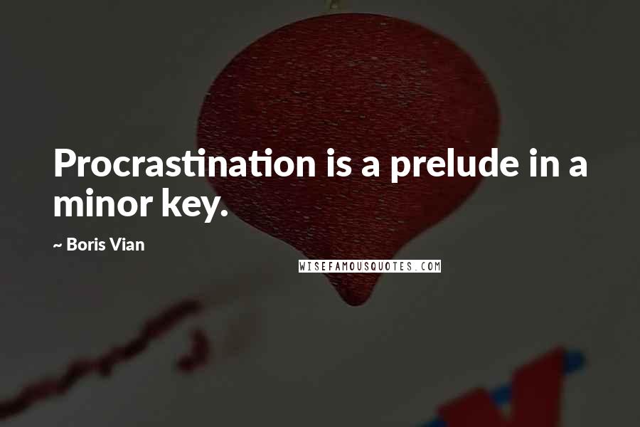 Boris Vian Quotes: Procrastination is a prelude in a minor key.