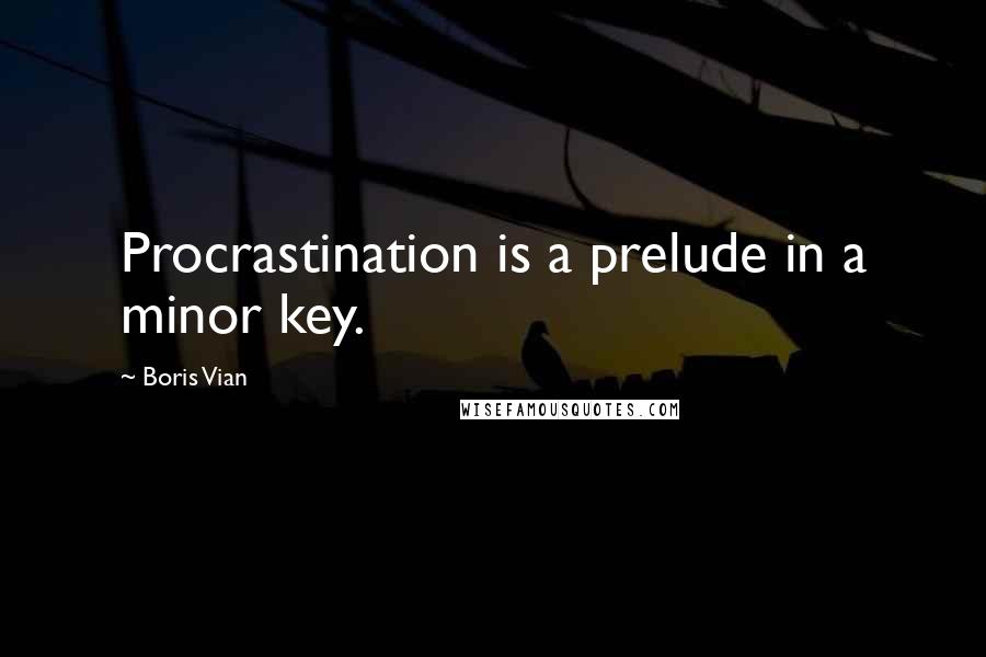Boris Vian Quotes: Procrastination is a prelude in a minor key.